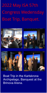 2022 May ISA 57th  Congress Wedensday  Boat Trip, Banquet. Boat Trip in the Karlskrona Archipelago, Banquest at the Brinova Arena.